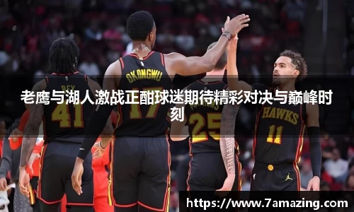 老鹰与湖人激战正酣球迷期待精彩对决与巅峰时刻