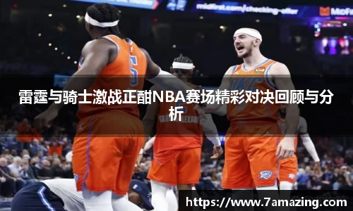 雷霆与骑士激战正酣NBA赛场精彩对决回顾与分析