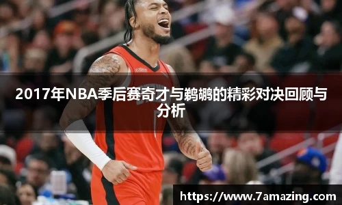 2017年NBA季后赛奇才与鹈鹕的精彩对决回顾与分析