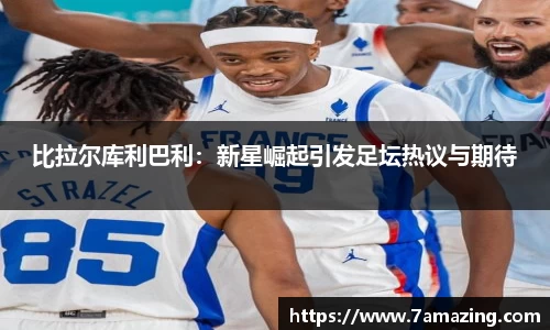 比拉尔库利巴利：新星崛起引发足坛热议与期待