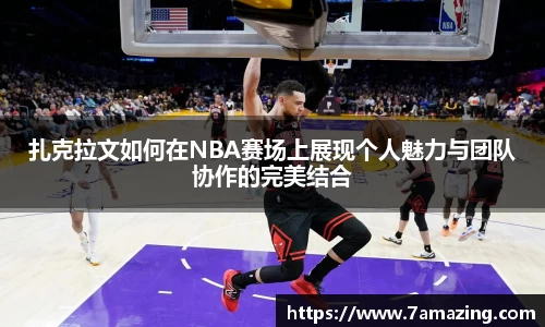 扎克拉文如何在NBA赛场上展现个人魅力与团队协作的完美结合