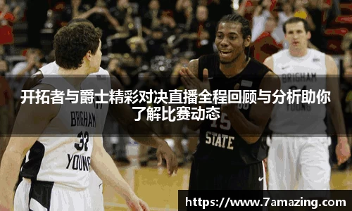 开拓者与爵士精彩对决直播全程回顾与分析助你了解比赛动态