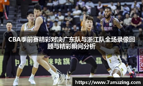 CBA季前赛精彩对决广东队与浙江队全场录像回顾与精彩瞬间分析